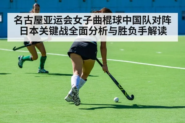 名古屋亚运会女子曲棍球中国队对阵日本关键战全面分析与胜负手解读