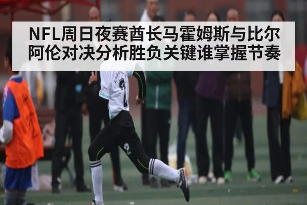 NFL周日夜赛酋长马霍姆斯与比尔阿伦对决分析胜负关键谁掌握节奏
