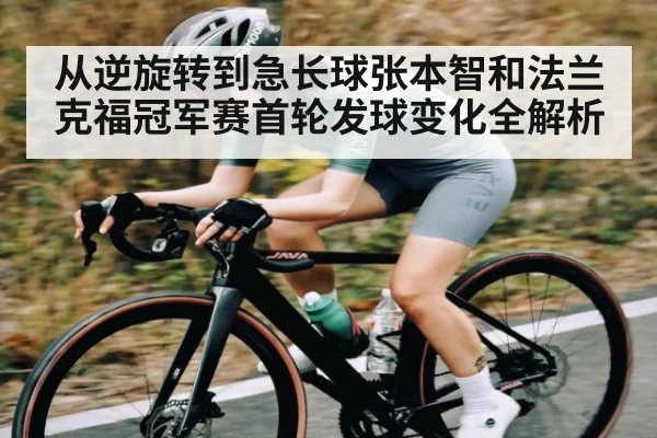 从逆旋转到急长球张本智和法兰克福冠军赛首轮发球变化全解析