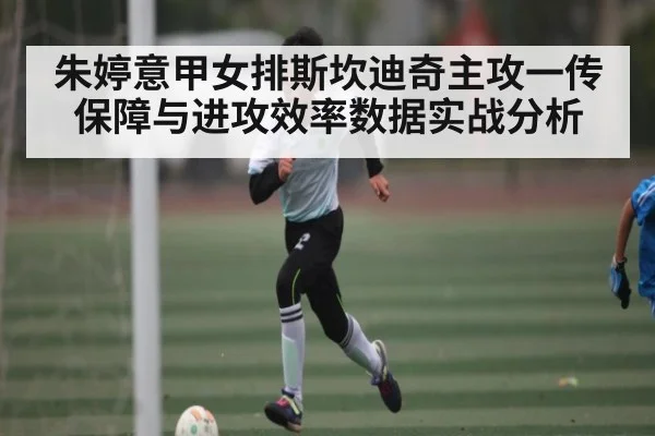 朱婷意甲女排斯坎迪奇主攻一传保障与进攻效率数据实战分析