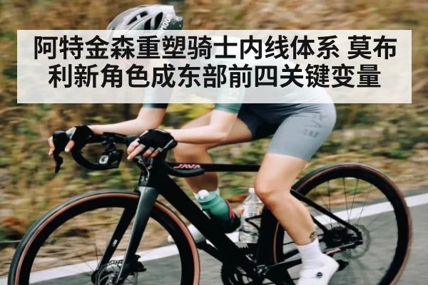 阿特金森重塑骑士内线体系 莫布利新角色成东部前四关键变量